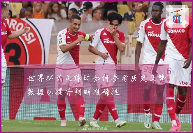 世界杯买足球时如何参考历史交锋数据以提升判断准确性