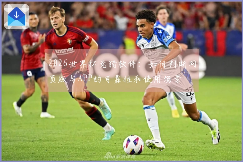 2026世界杯竞猜软件：如何判断网页版与APP的可靠性和使用场景