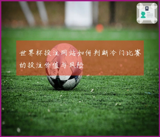 世界杯投注网站如何判断冷门比赛的投注价值与风险