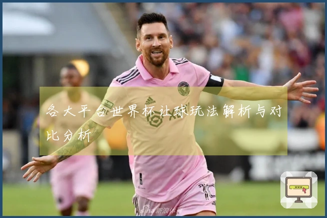 各大平台世界杯让球玩法解析与对比分析