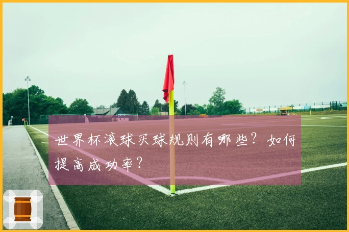世界杯滚球买球规则有哪些？如何提高成功率？