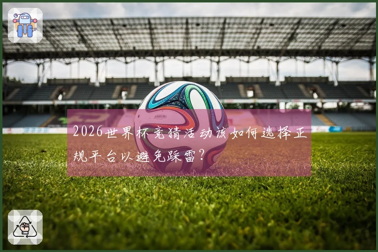 2026世界杯竞猜活动该如何选择正规平台以避免踩雷？