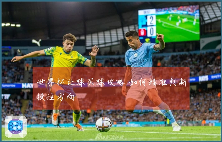 世界杯让球买球攻略 如何精准判断投注方向