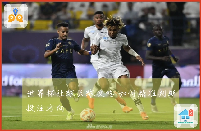 世界杯让球买球攻略 如何精准判断投注方向