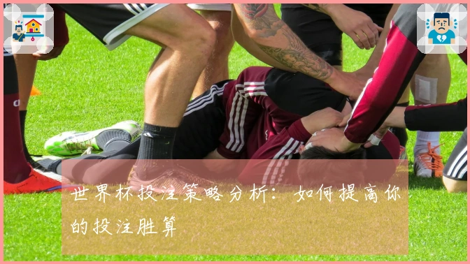 世界杯投注策略分析：如何提高你的投注胜算