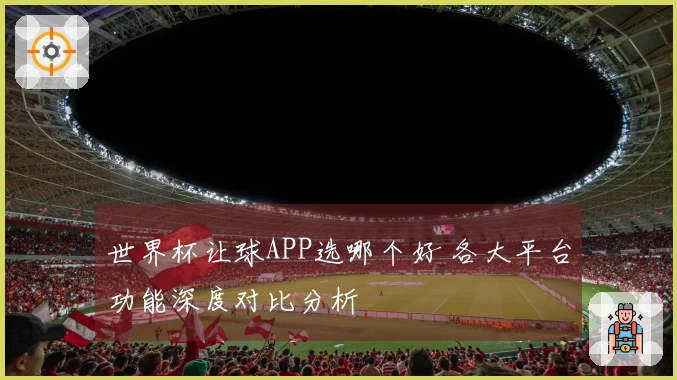 世界杯让球APP选哪个好 各大平台功能深度对比分析