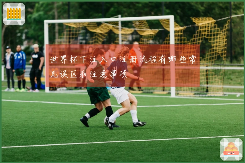 世界杯下注入口注册流程有哪些常见误区和注意事项