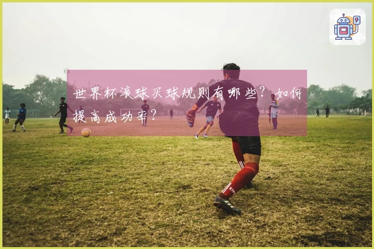 世界杯滚球买球规则有哪些？如何提高成功率？