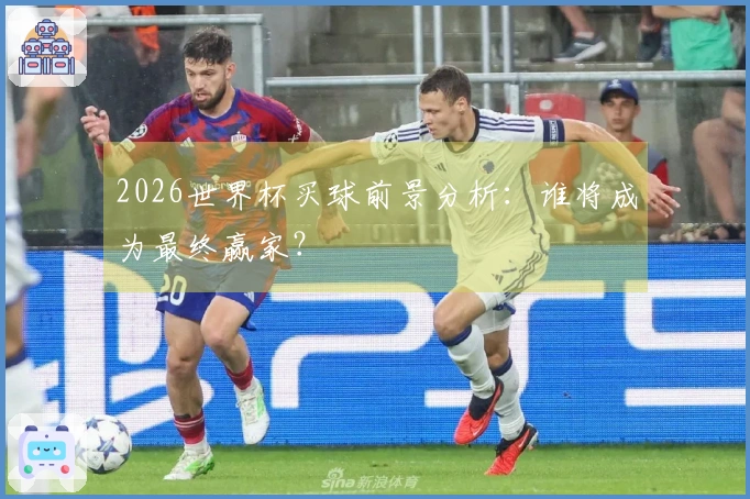 2026世界杯买球前景分析：谁将成为最终赢家？