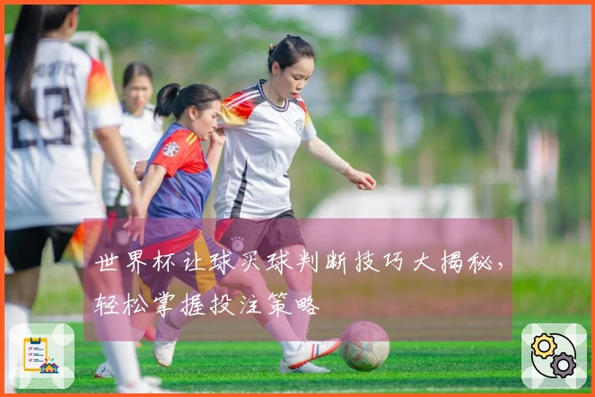 世界杯让球买球判断技巧大揭秘，轻松掌握投注策略